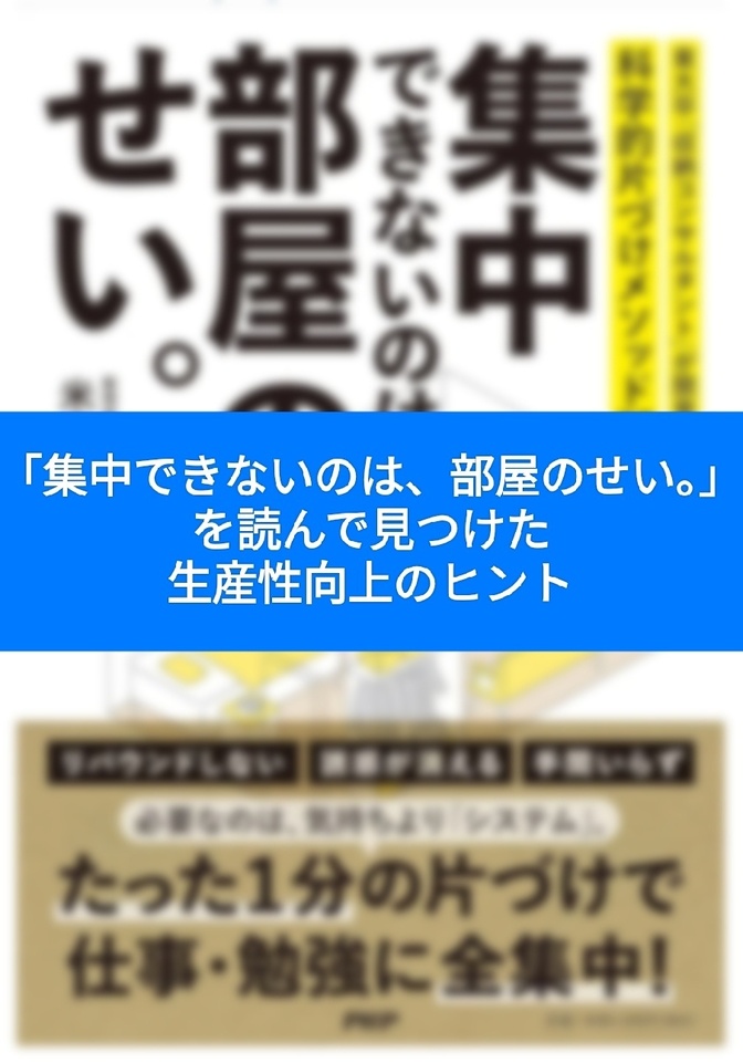 「集中できないのは、部屋のせい。」を読んで見つけた、生産性向上のヒント。