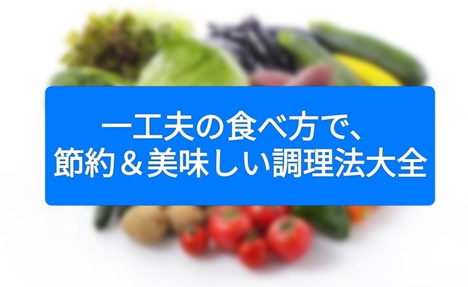 一工夫の食べ方で、節約＆美味しい調理法大全