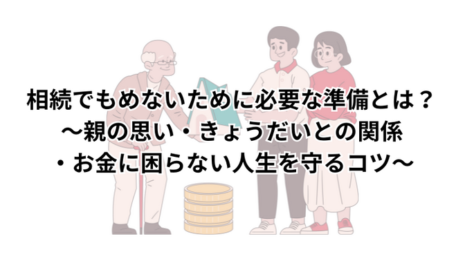 相続でもめないために必要な準備とは？～親の思い・きょうだいとの関係・お金に困らない人生を守るコツ～