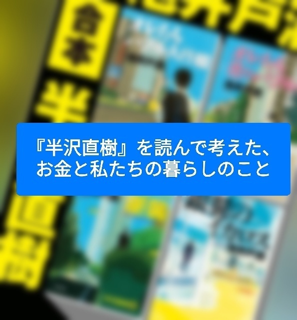 『半沢直樹』を読んで考えた、お金と私たちの暮らしのこと