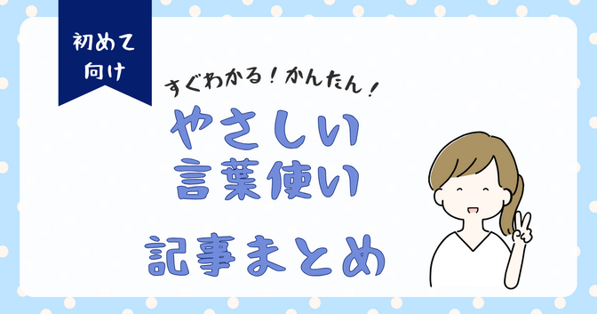 すぐわかる！かんたん！やさしい言葉使い｜記事まとめ