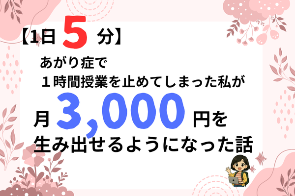 【1日5分】あがり症で１時間授業を止めてしまった私が、月3,000円を生み出せるようになった話