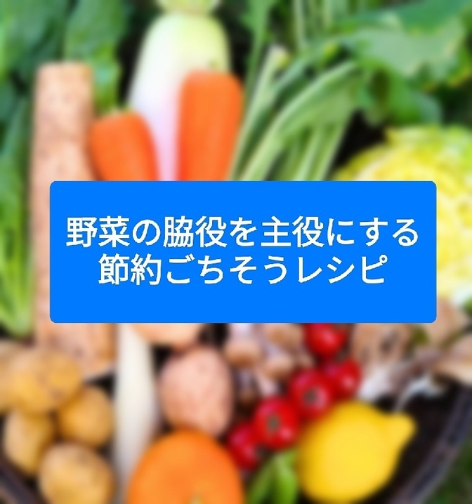 野菜の脇役を主役にする、節約ごちそうレシピ