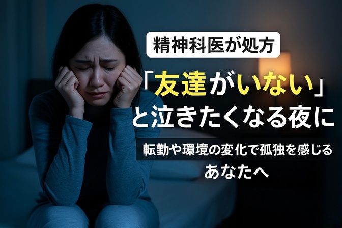 【精神科医が処方】「友達がいない」と泣きたくなる夜に。転勤や環境の変化で孤独を感じるあなたへ