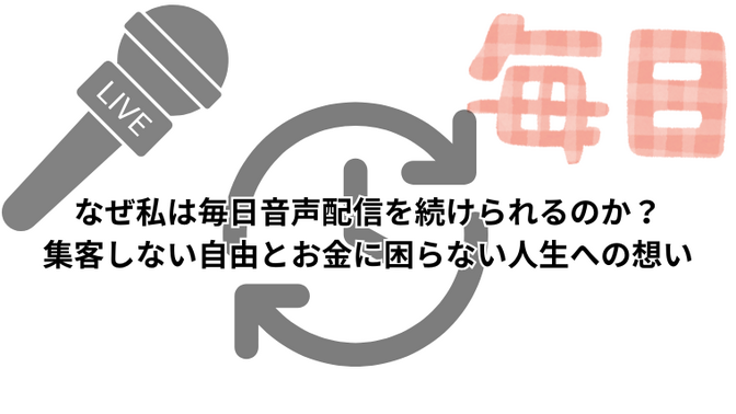 なぜ私は毎日音声配信を続けられるのか？集客しない自由とお金に困らない人生への想い