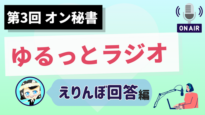 【第３回 オン秘書ゆるっとラジオ】 えりんぼ回答 編