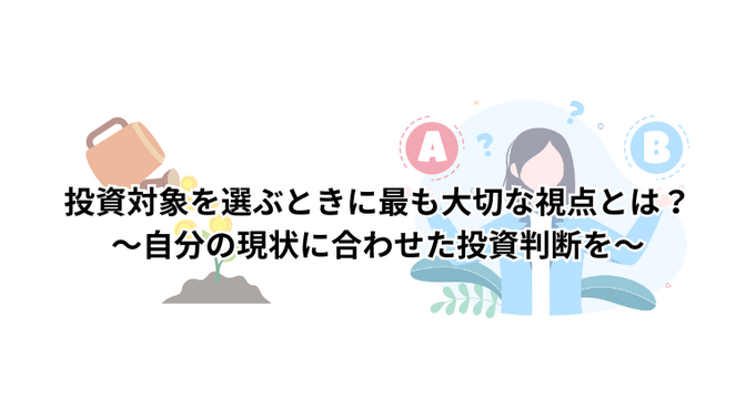 投資対象を選ぶときに最も大切な視点とは？～自分の現状に合わせた投資判断を～