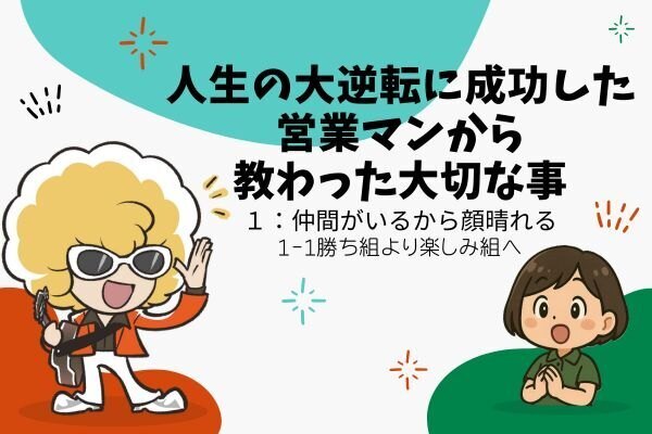 人生の大逆転に成功した営業マンから教わった大切な事：１　仲間がいるから顔晴れる…①