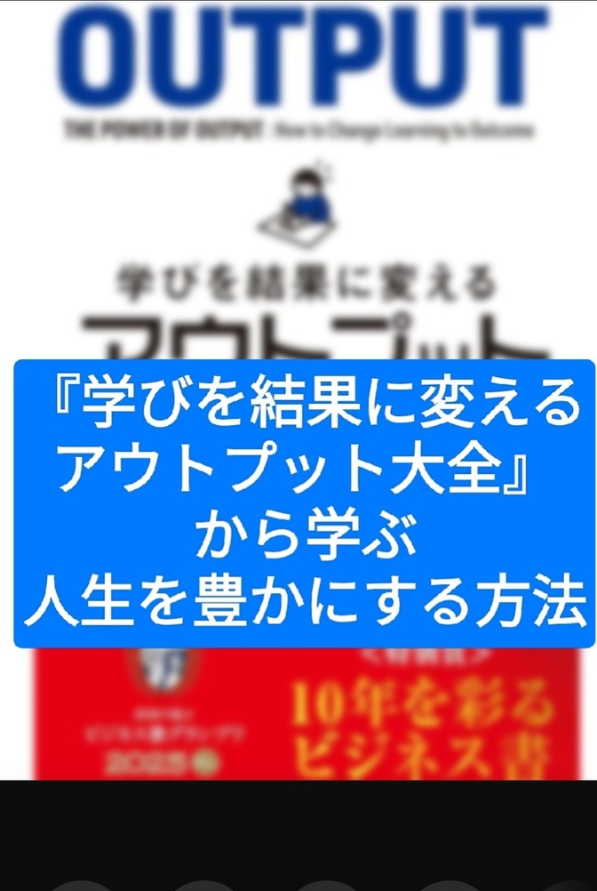 『学びを結果に変えるアウトプット大全』から学ぶ、人生を豊かにする方法