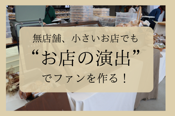 無店舗、小さいお店でも”お店の演出”でファンを作る！