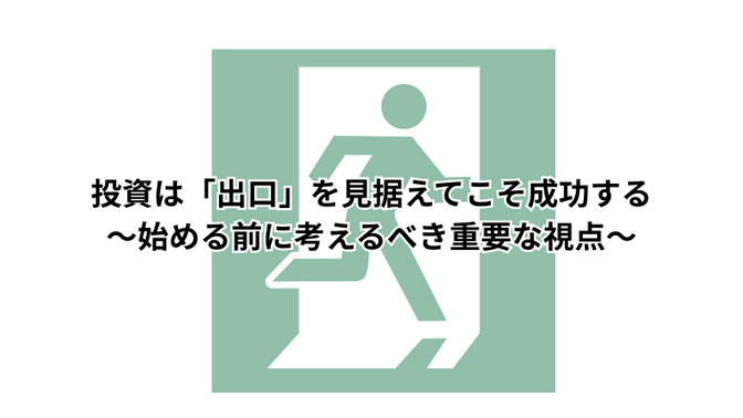 投資は「出口」を見据えてこそ成功する〜始める前に考えるべき重要な視点〜
