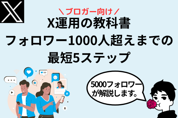 【ブロガー向け】X運用の教科書！フォロワー1000人超えまでの最短5ステップ