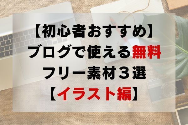 【初心者おすすめ】ブログで使えるフリー素材３選【イラスト編】