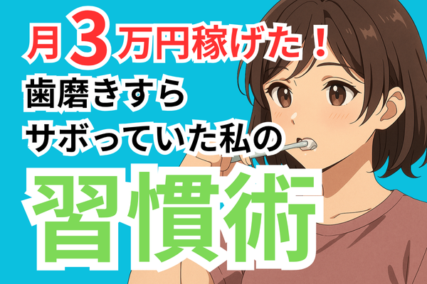 歯磨きすら習慣化できなかった私が、副業で3万円稼ぐまでに取り組んだこと6選