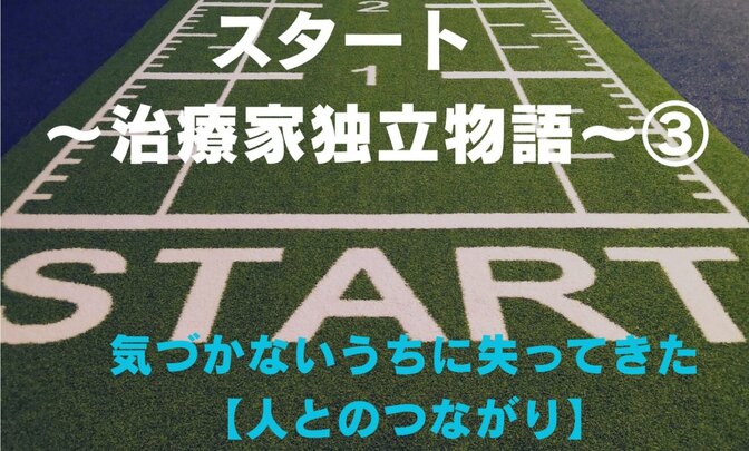 【スタート】〜治療家独立物語〜3　失ってきた【人とのつながり】