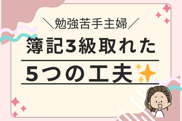 「私に勉強なんて無理」そう思ってた主婦が、簿記3級を取れた日