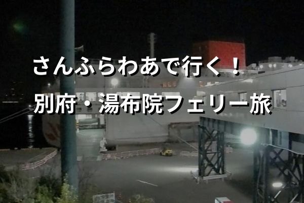 【完全レポ】「さんふらわあ」で行く！2泊3日の弾丸フェリー旅｜別府＆湯布院温泉とグルメを満喫