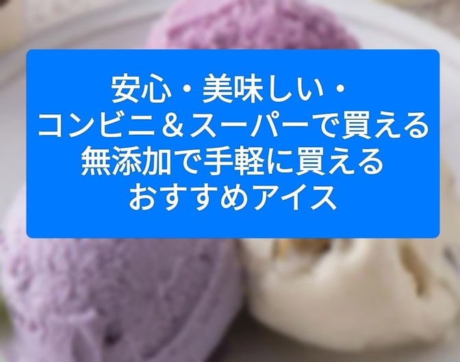 安心・美味しい・コンビニ＆スーパーで買える無添加で手軽に買えるおすすめアイス