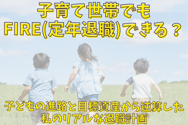 子育て世帯でもFIRE(定年退職)できる？子どもの進路と資産目標から逆算した私のリアルな退職計画