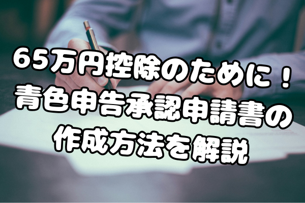 【確定申告】自由への第一歩！青色申告承認申請書の作成方法を解説します