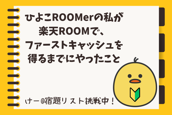 ひよこROOMerの私が、楽天ROOMでファーストキャッシュを得るまでにやったこと