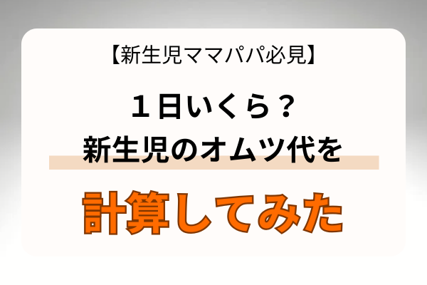 【新生児ママパパ必見】１日いくら？新生児のオムツ代を計算してみた