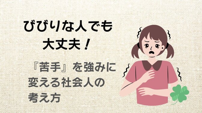 びびりな人でも大丈夫！　「苦手」を強みに変える社会人の考え方