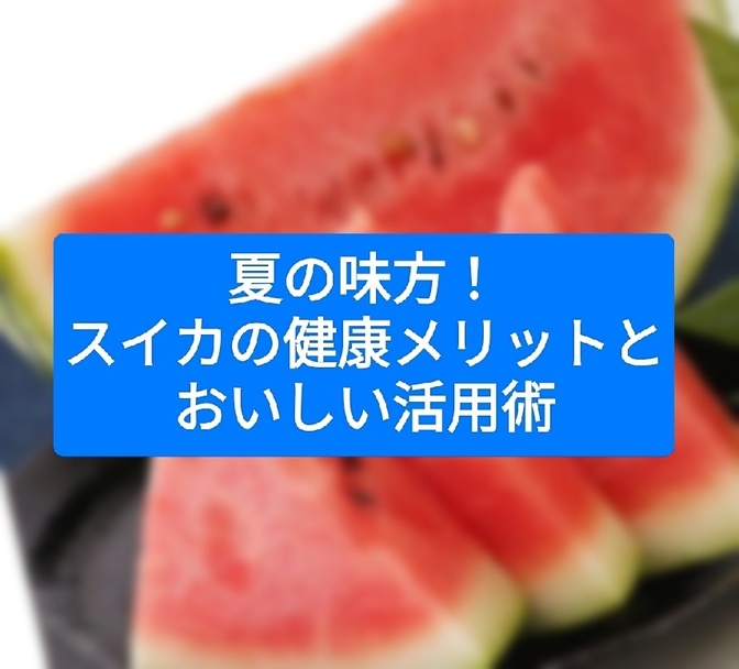 夏の味方！スイカの健康メリットとおいしい活用術