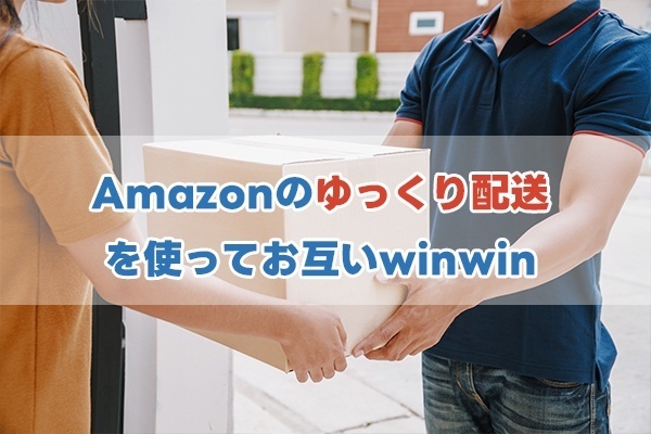 Amazonのゆっくり配送を使ってお互いwinwin