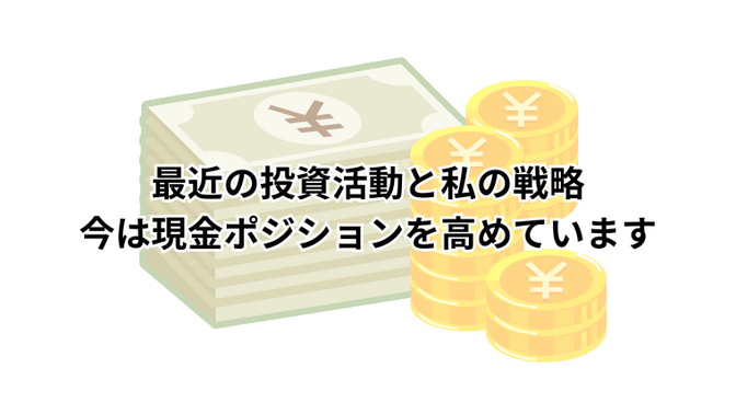 最近の投資活動と私の戦略：今は現金ポジションを高めています