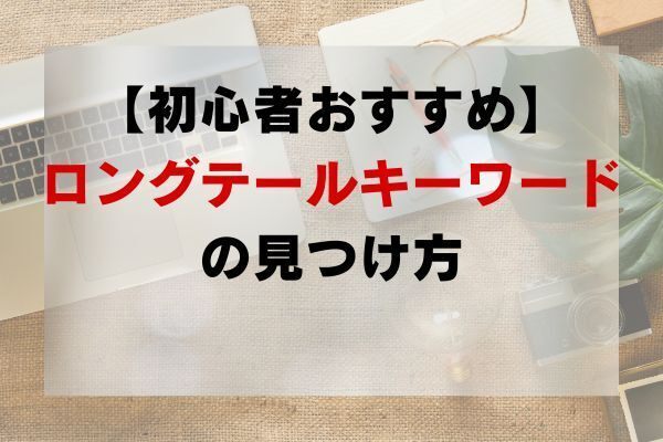 【初心者おすすめ】ロングテールキーワードの見つけ方