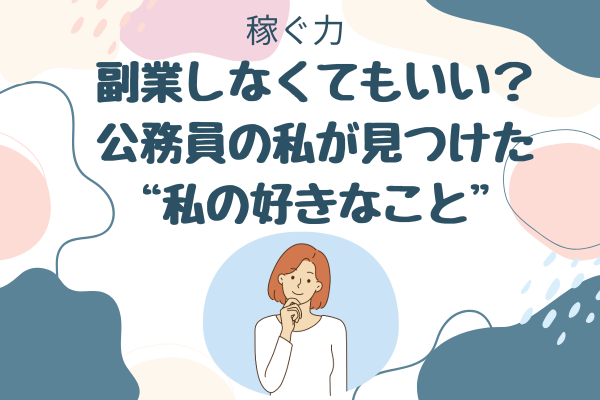 副業しなくてもいい？公務員の私が見つけた“私の好きなこと”