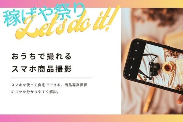 稼げや祭りfight！今すぐできる「スマホで商品撮影」のコツ、まとめました
