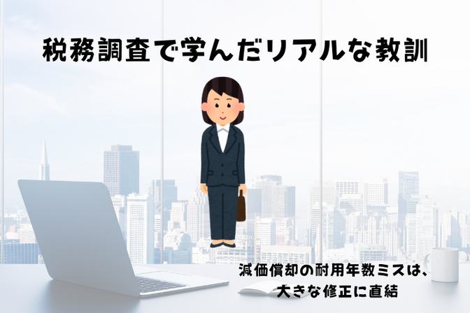 減価償却の耐用年数ミスは、大きな修正に直結します。――税務調査で学んだリアルな教訓