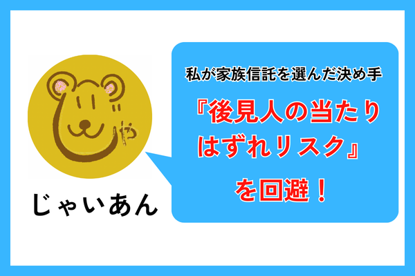 私が家族信託を選んだ決め手『後見人の当たりはずれリスク』を回避！