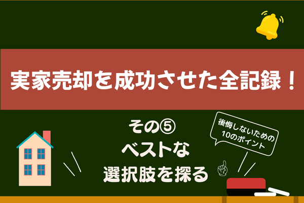 実家売却を成功させた全記録！私のリアル体験と手順　その⑤【ベストな選択肢を探る】