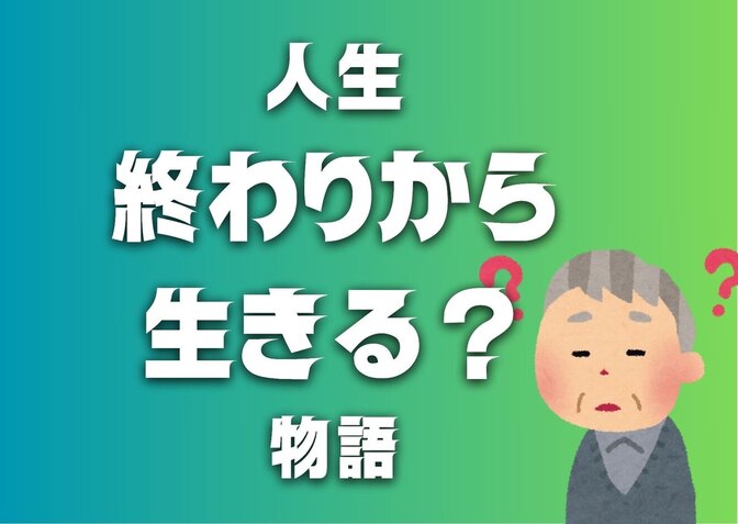 人生、終わりから生きる？物語