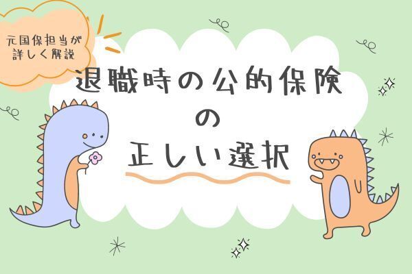 元国保担当が詳しく解説！退職時の公的保険の正しい選択