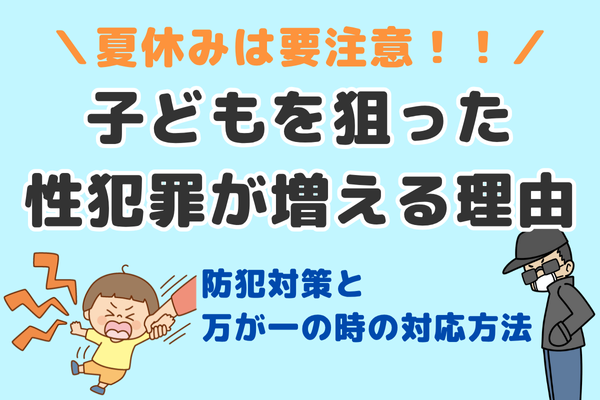 【夏休みは危険が増える？！】子どもを性被害から守るために親が知っておきたいこと