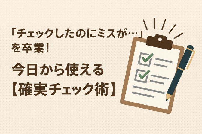 「チェックしたのにミスが...」を卒業！今日から使える【確実チェック術】