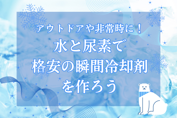 えっ？尿素で冷えるってほんま？格安の手作り瞬間冷却剤にチャレンジ！