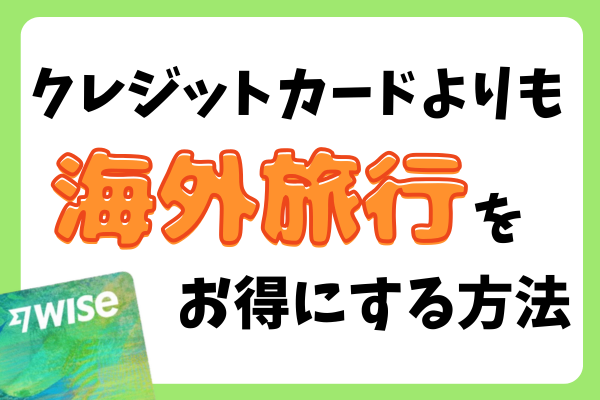 Wiseを使って海外旅行での海外利用手数料をクレジットカードより安く抑える方法！