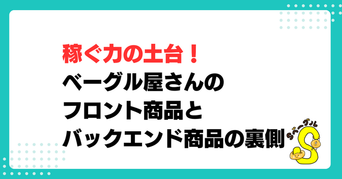 稼ぐ力の土台！ベーグル屋さんのフロント商品とバックエンド商品