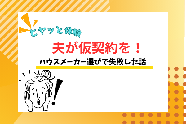 【私の失敗談】工務店選びで仮契約までしてしまう夫に懇願して解約した話