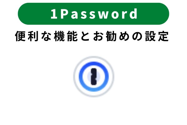 1Passwordのお勧めの初期設定と便利な機能の紹介