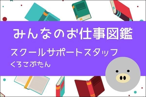 【みんなのお仕事図鑑】スクールサポートスタッフ／くろこぶたん