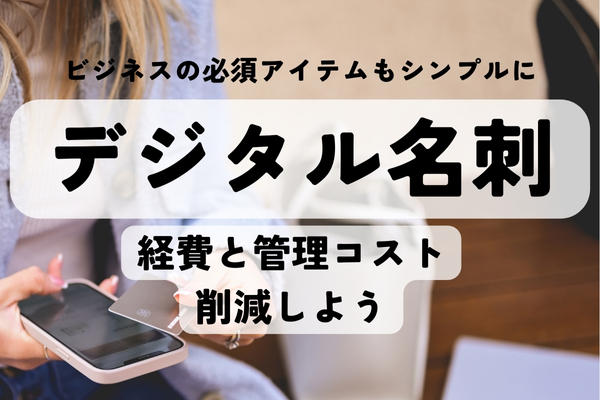 ビジネスの経費と管理コストの削減アイテム『デジタル名刺』