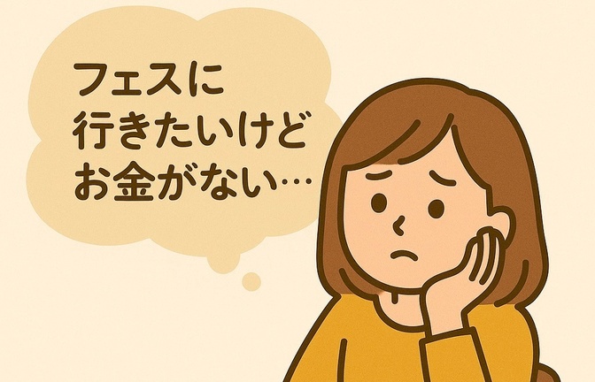 「お金がないから、フェスに行けない…」そんなあなたへ伝えたいこと①〜お金がない編〜