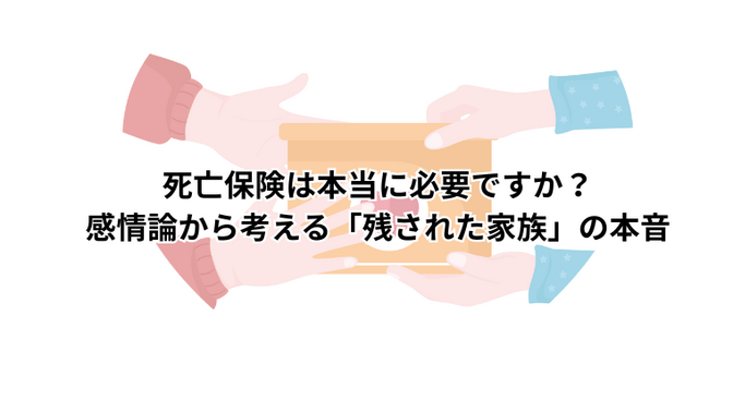 死亡保険は本当に必要ですか？感情論から考える「残された家族」の本音
