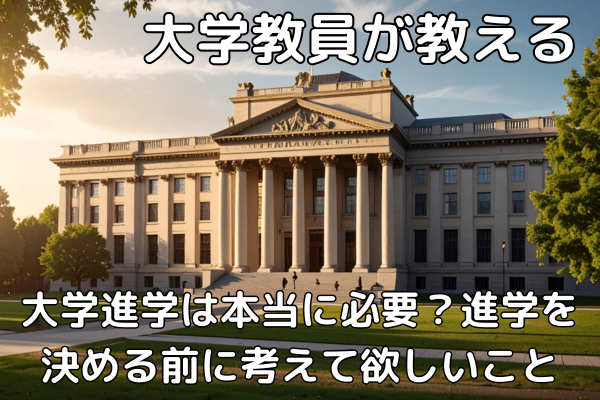 大学教員が教える｜大学進学を決める前に一度立ち止まって考えて欲しいこと